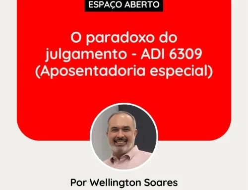 O paradoxo do julgamento – ADI 6309 (Aposentadoria especial)